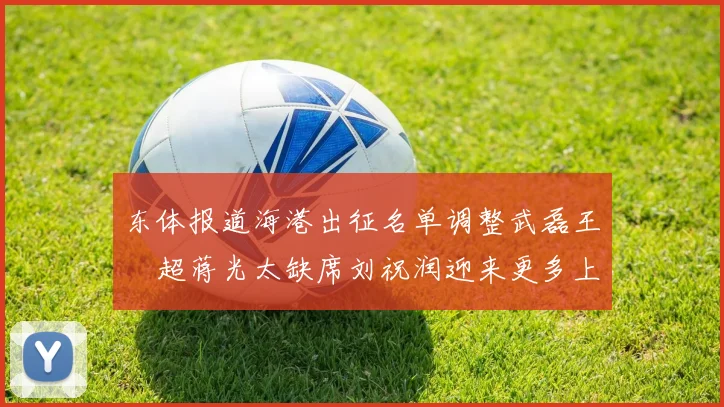 东体报道海港出征名单调整武磊王燊超蒋光太缺席刘祝润迎来更多上场机会