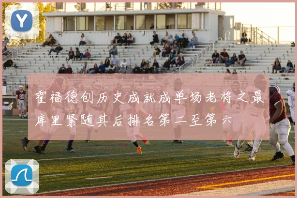 霍福德创历史成就成单场老将之最库里紧随其后排名第二至第六