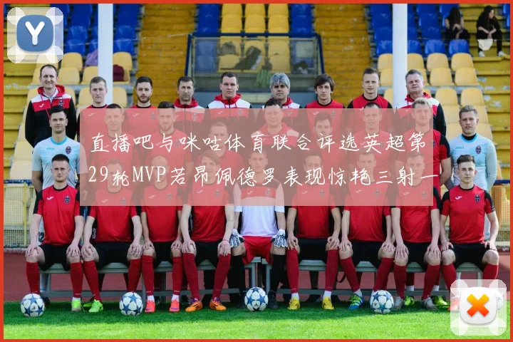 直播吧与咪咕体育联合评选英超第29轮MVP若昂佩德罗表现惊艳三射一传助球队获胜