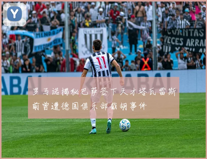 罗马诺揭秘巴萨签下天才塔瓦雷斯前曾遭德国俱乐部截胡事件