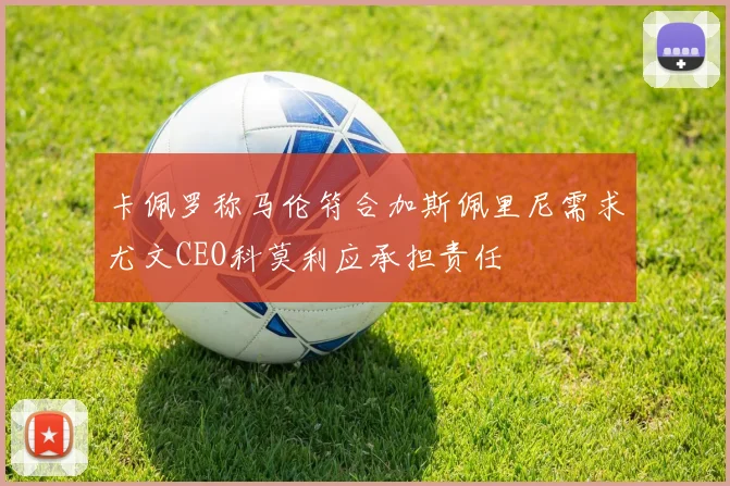 卡佩罗称马伦符合加斯佩里尼需求尤文CEO科莫利应承担责任