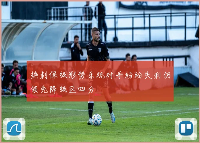 热刺保级形势乐观对手纷纷失利仍领先降级区四分